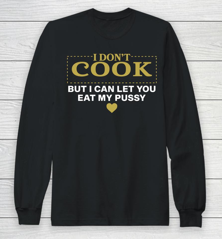I Don't Cook But I Can Let You Eat My Pussy Long Sleeve T-Shirt