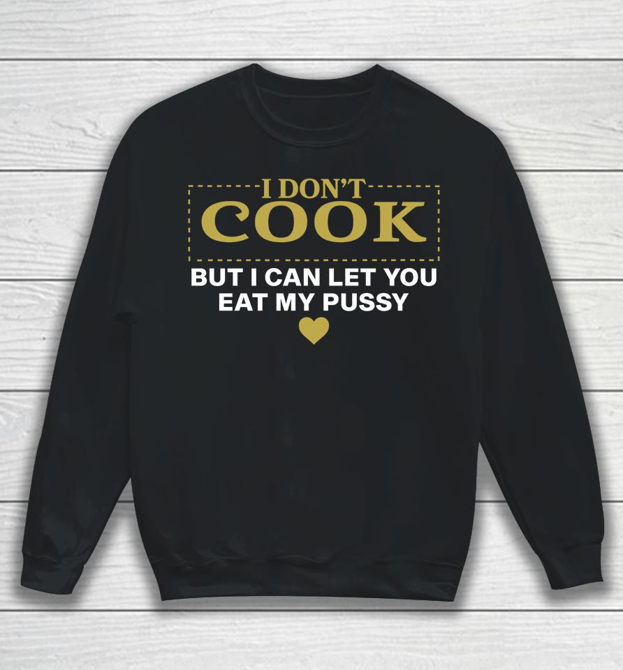 I Don't Cook But I Can Let You Eat My Pussy Sweatshirt
