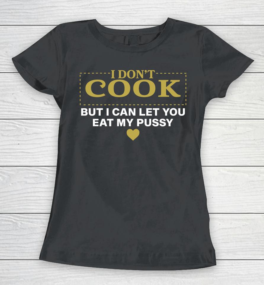 I Don't Cook But I Can Let You Eat My Pussy Women T-Shirt