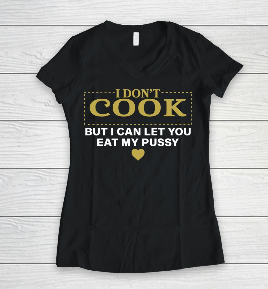 I Don't Cook But I Can Let You Eat My Pussy Women V-Neck T-Shirt