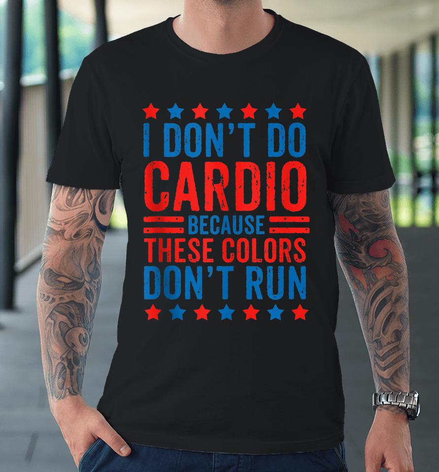 I Don't Do Cardio Because These Colors Don't Run Workout Premium T-Shirt