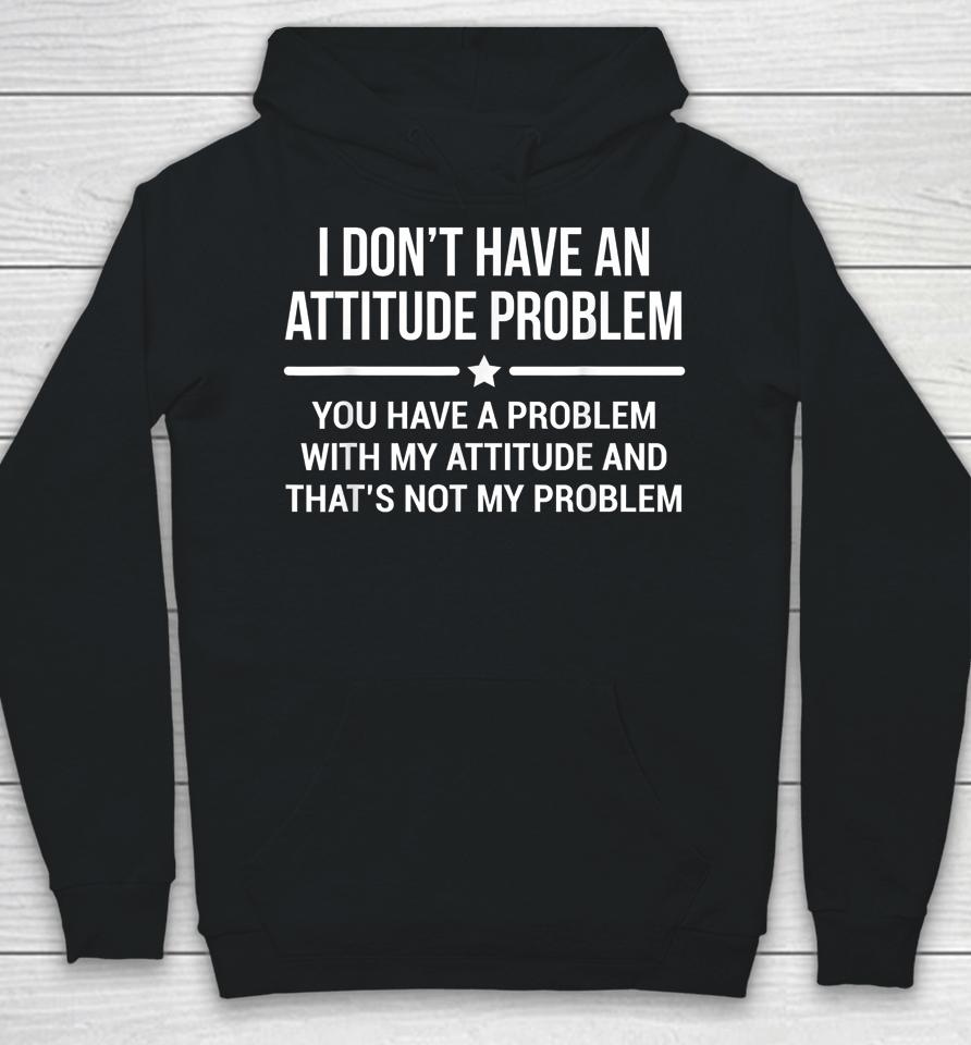 I Don't Have An Attitude Problem You Have A Problem With My Attitude And That's Not My Problem Hoodie