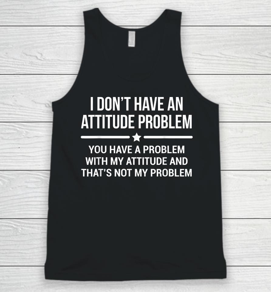 I Don't Have An Attitude Problem You Have A Problem With My Attitude And That's Not My Problem Unisex Tank Top