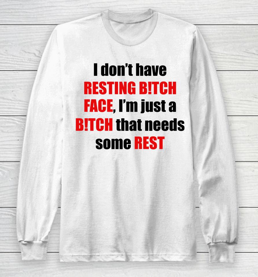 I Don't Have Resting Bitch Face I'm Just A Bitch That Needs Some Rest Long Sleeve T-Shirt