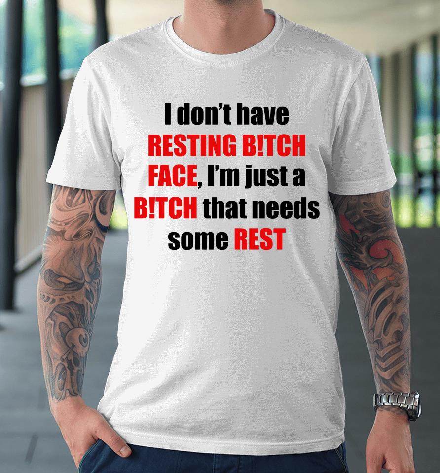 I Don't Have Resting Bitch Face I'm Just A Bitch That Needs Some Rest Premium T-Shirt