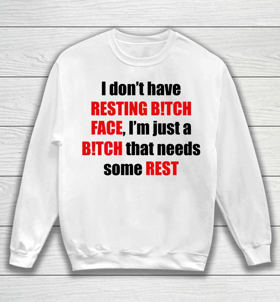 I Don't Have Resting Bitch Face I'm Just A Bitch That Needs Some Rest Sweatshirt