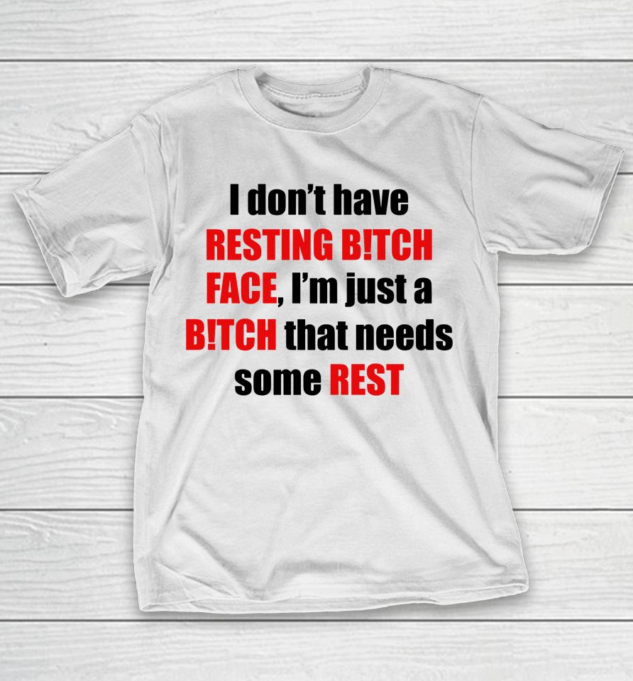 I Don't Have Resting Bitch Face I'm Just A Bitch That Needs Some Rest T-Shirt