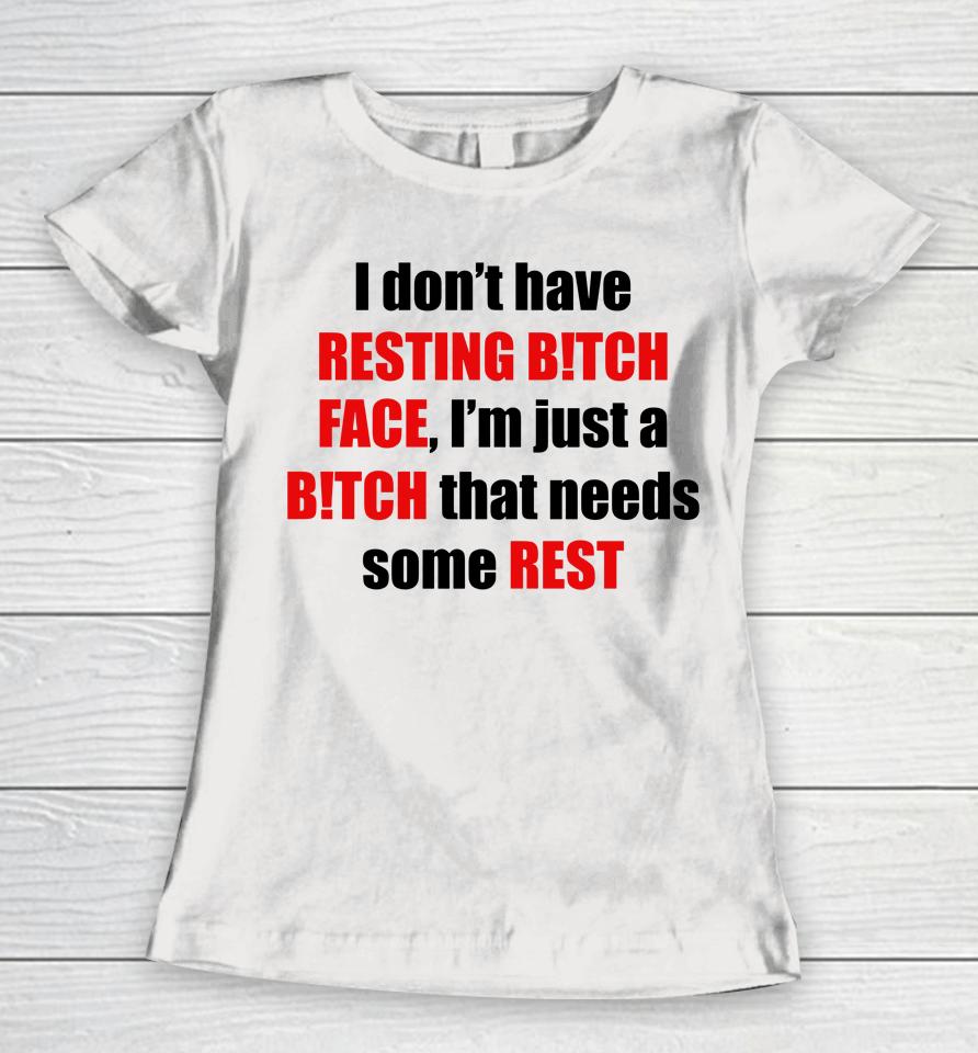 I Don't Have Resting Bitch Face I'm Just A Bitch That Needs Some Rest Women T-Shirt