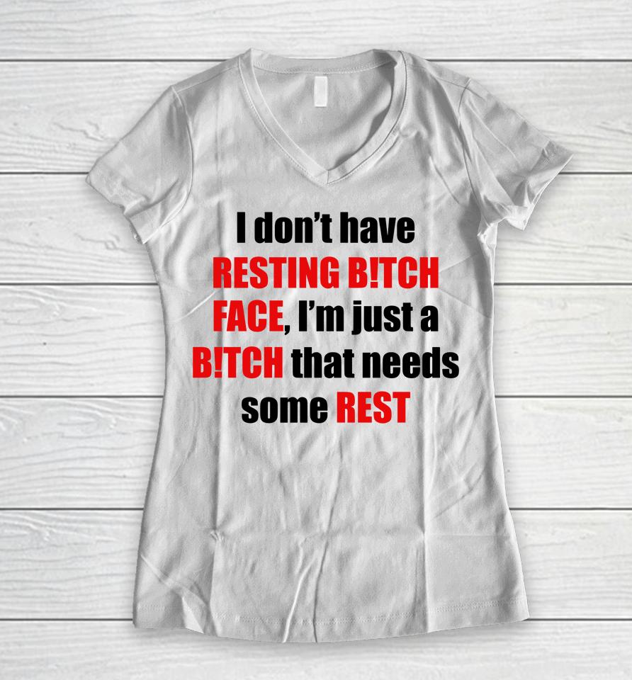 I Don't Have Resting Bitch Face I'm Just A Bitch That Needs Some Rest Women V-Neck T-Shirt
