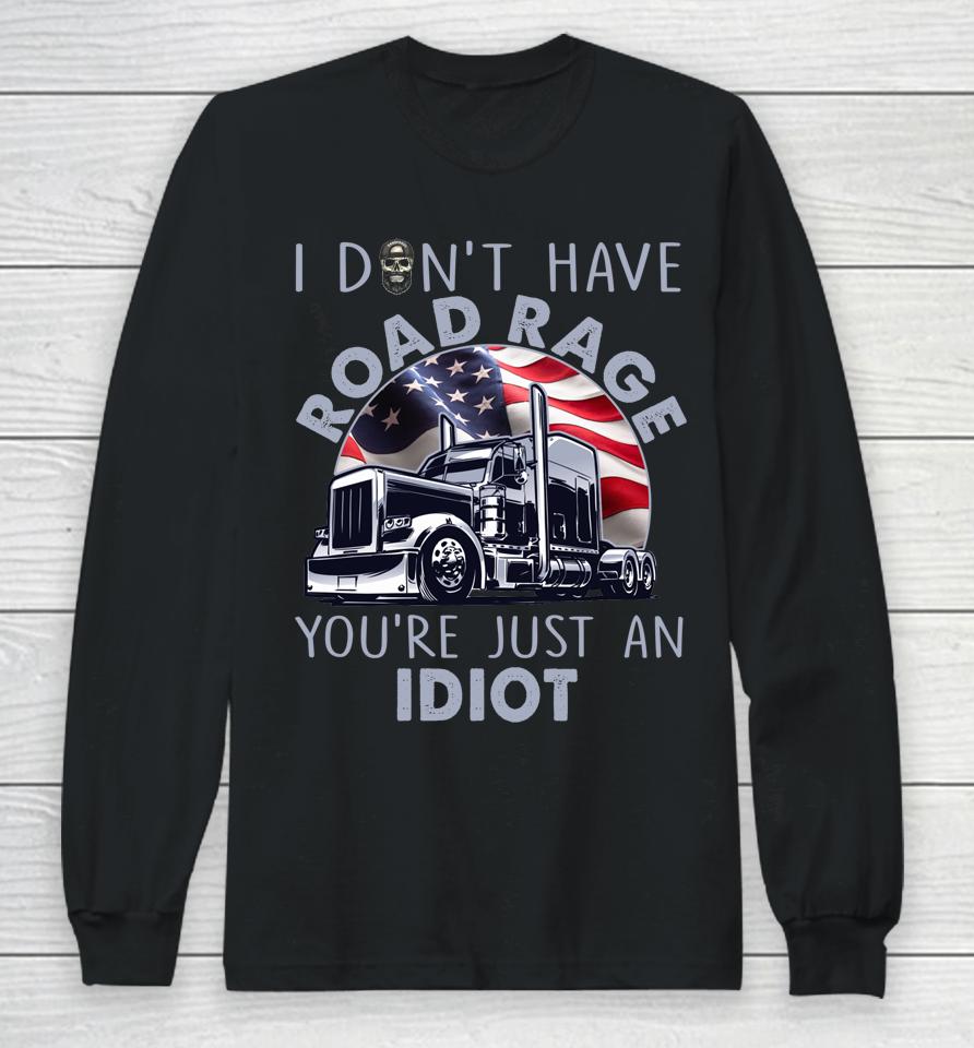 I Don't Have Road Rage You're Just An Idiot Funny Trucker Long Sleeve T-Shirt