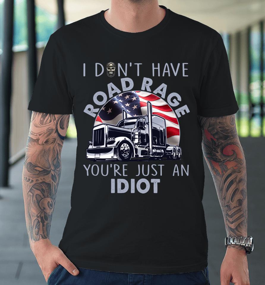 I Don't Have Road Rage You're Just An Idiot Funny Trucker Premium T-Shirt
