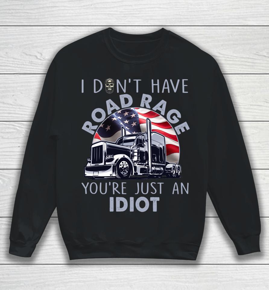 I Don't Have Road Rage You're Just An Idiot Funny Trucker Sweatshirt