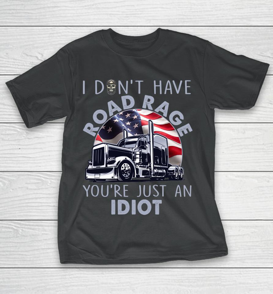 I Don't Have Road Rage You're Just An Idiot Funny Trucker T-Shirt
