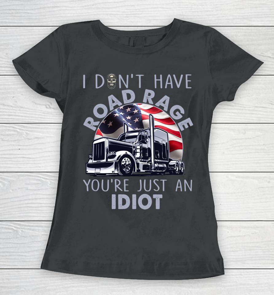 I Don't Have Road Rage You're Just An Idiot Funny Trucker Women T-Shirt
