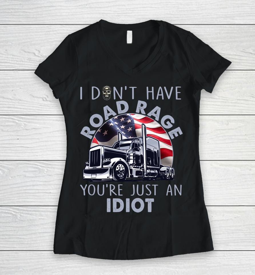 I Don't Have Road Rage You're Just An Idiot Funny Trucker Women V-Neck T-Shirt