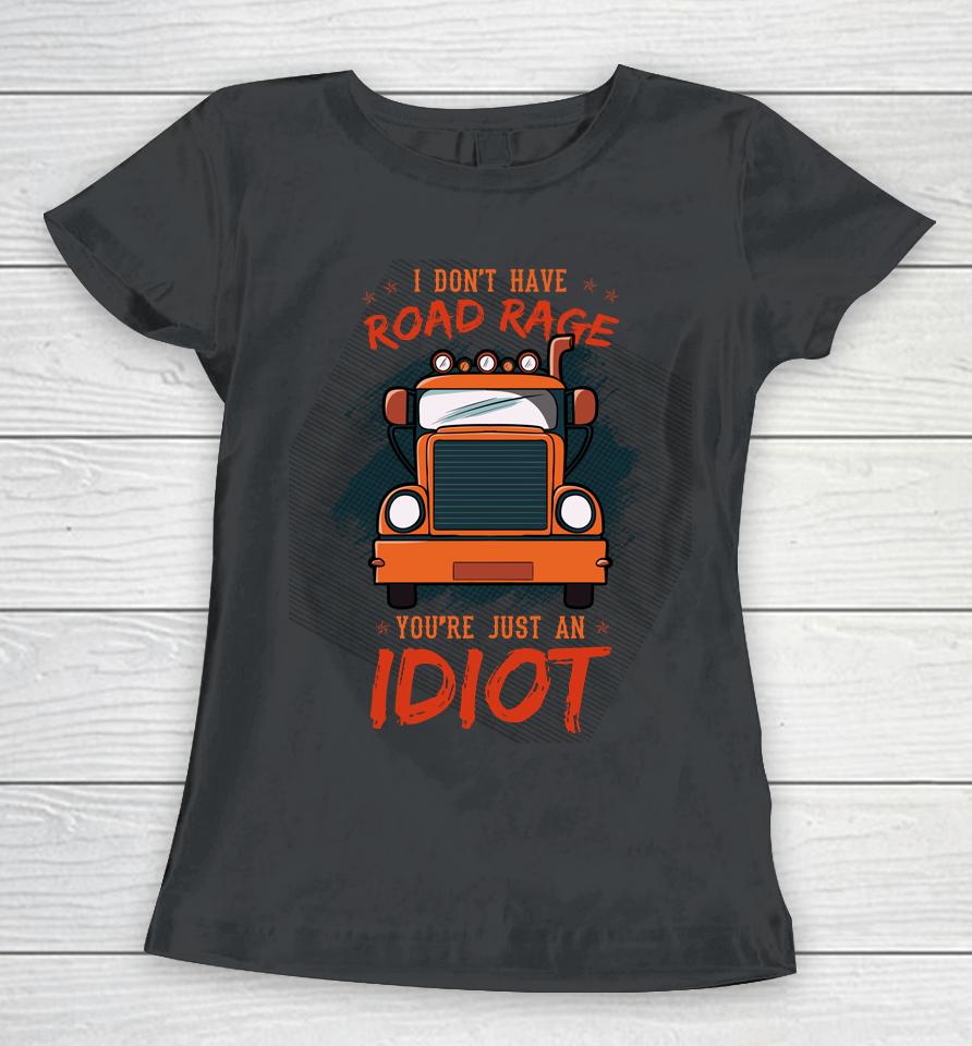 I Don't Have Road Rage You're Just An Idiot Wheeler Trailer Women T-Shirt