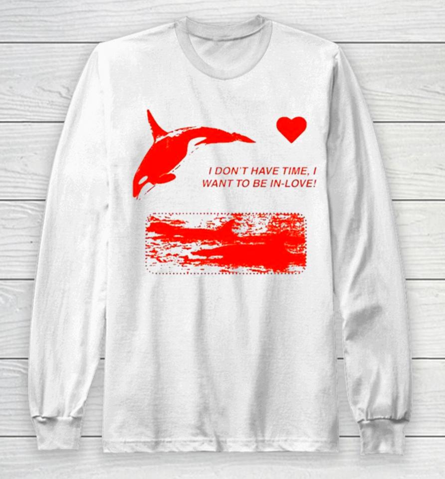 I Don’t Have Time I Want To Be In Love Long Sleeve T-Shirt