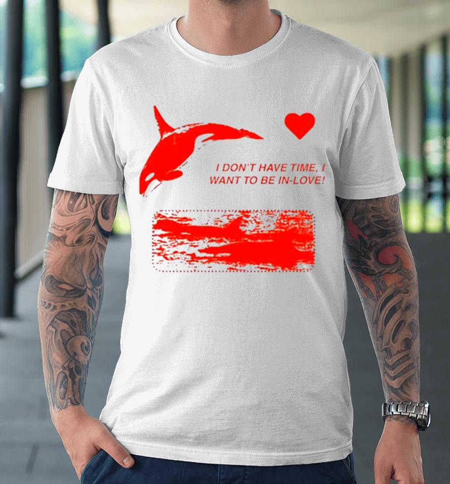 I Don’t Have Time I Want To Be In Love Premium T-Shirt