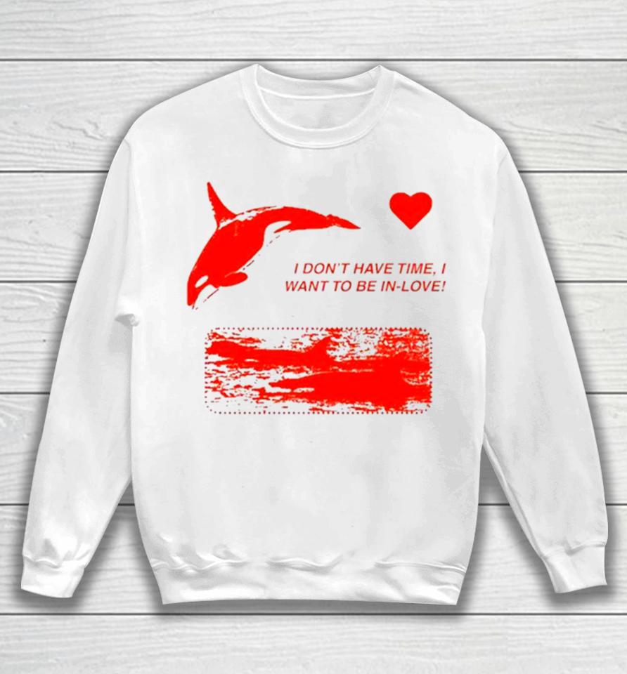 I Don’t Have Time I Want To Be In Love Sweatshirt