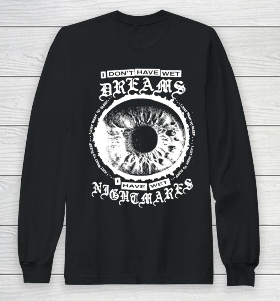 I Don’t Have Wet Dreams I Have Wet Nightmares Long Sleeve T-Shirt