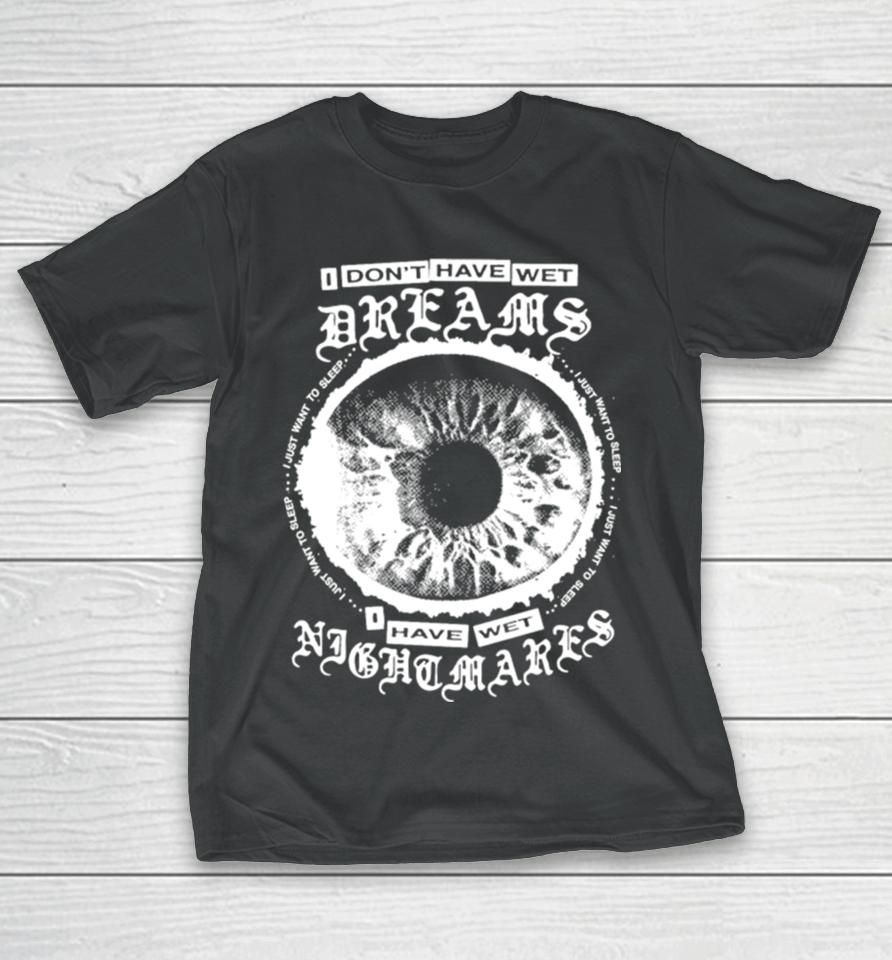 I Don’t Have Wet Dreams I Have Wet Nightmares T-Shirt