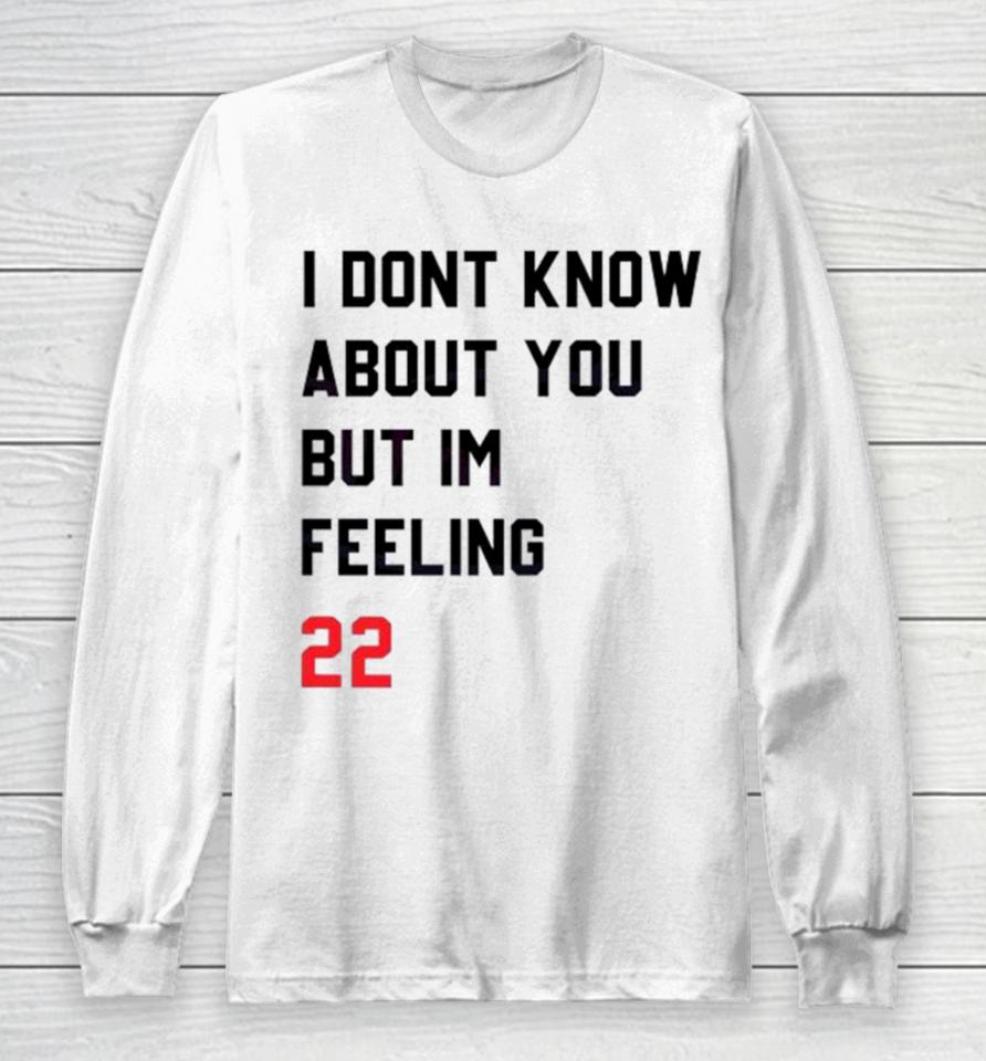 I Dont Know About You But Im Feeling 22 Long Sleeve T-Shirt