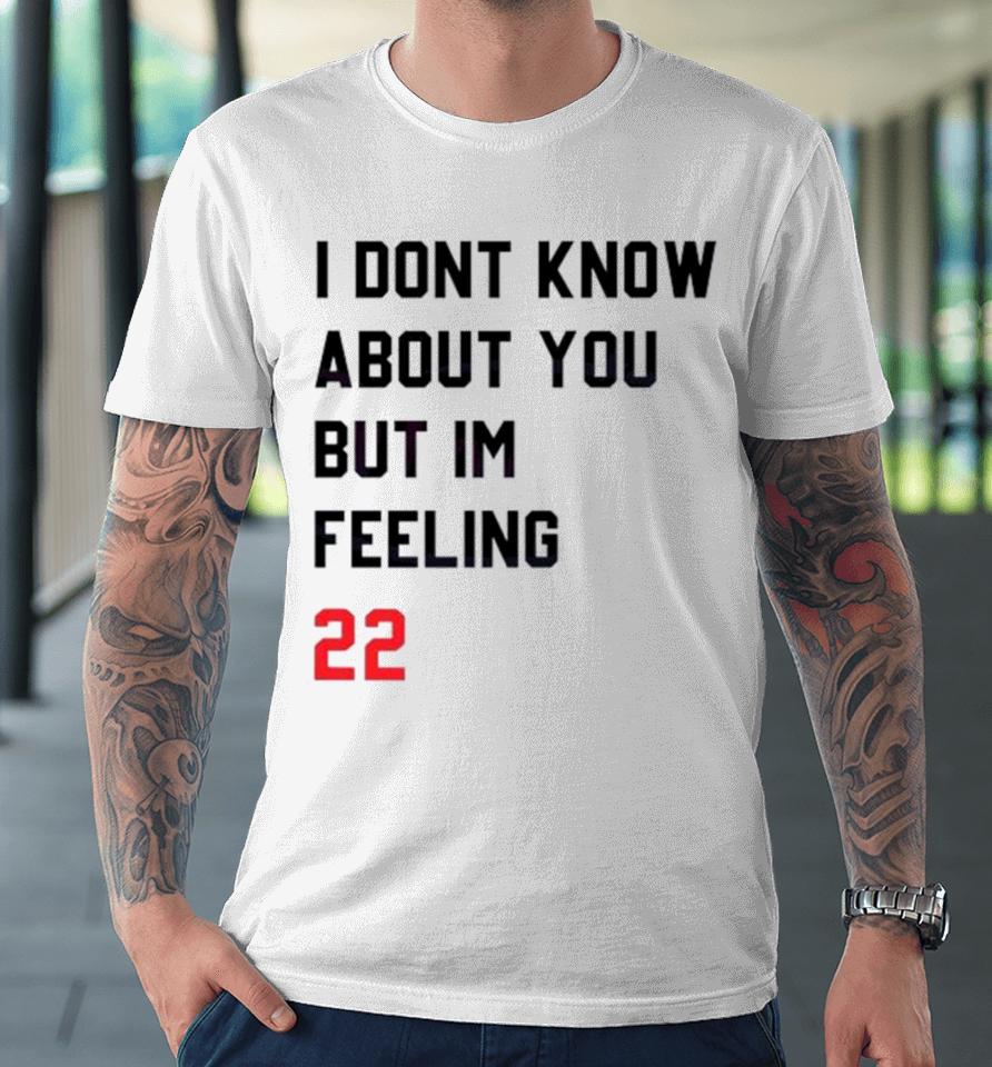 I Dont Know About You But Im Feeling 22 Premium T-Shirt