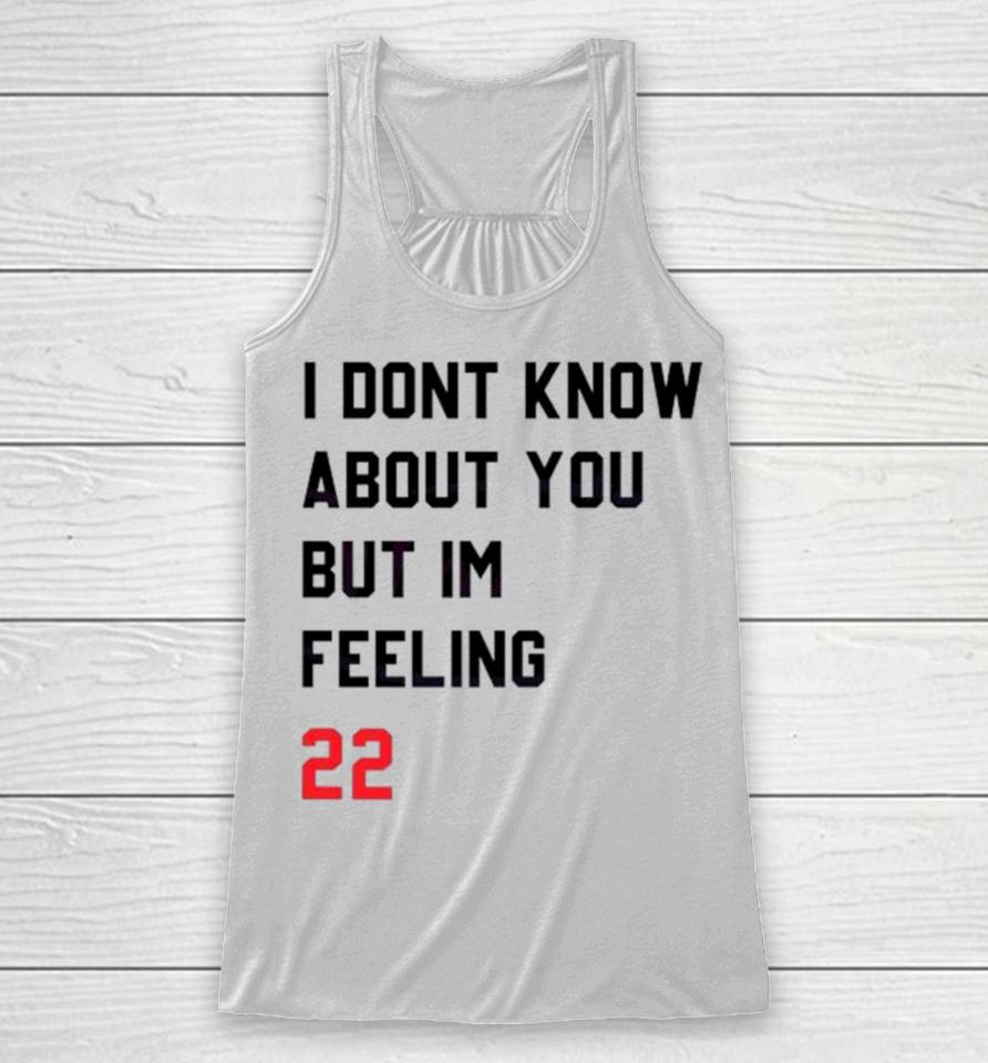 I Dont Know About You But Im Feeling 22 Racerback Tank