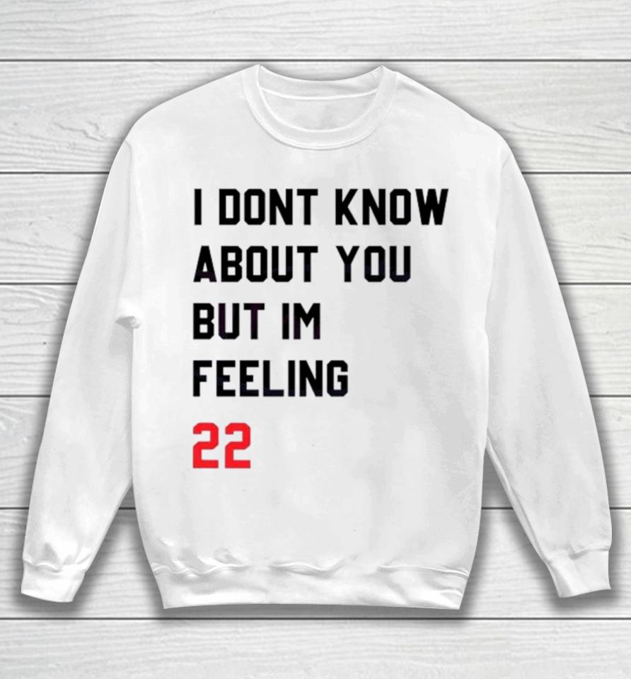 I Dont Know About You But Im Feeling 22 Sweatshirt