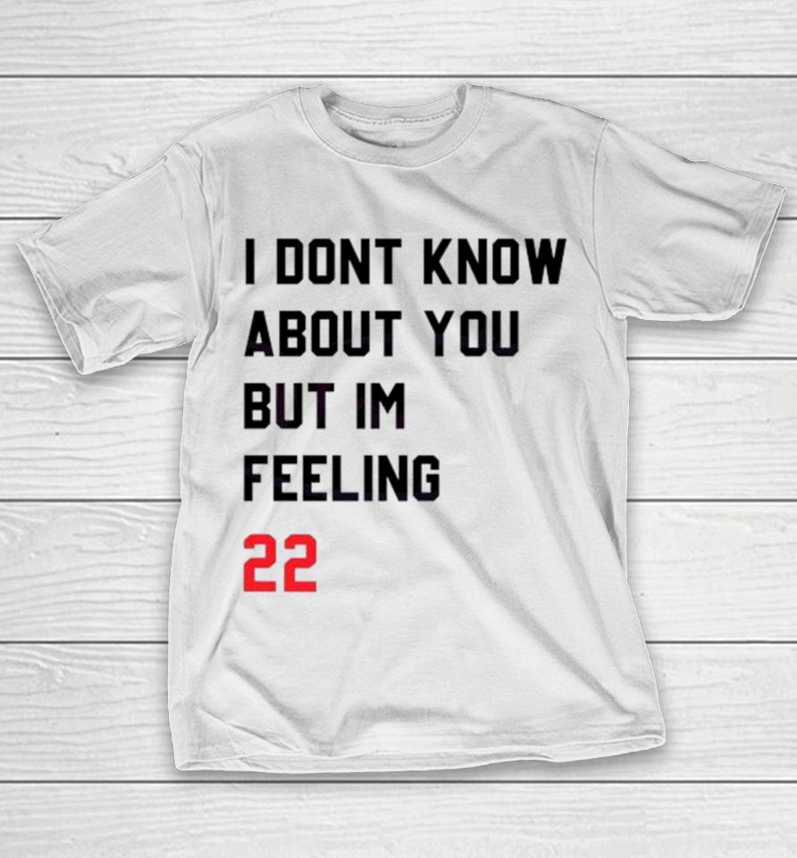 I Dont Know About You But Im Feeling 22 T-Shirt