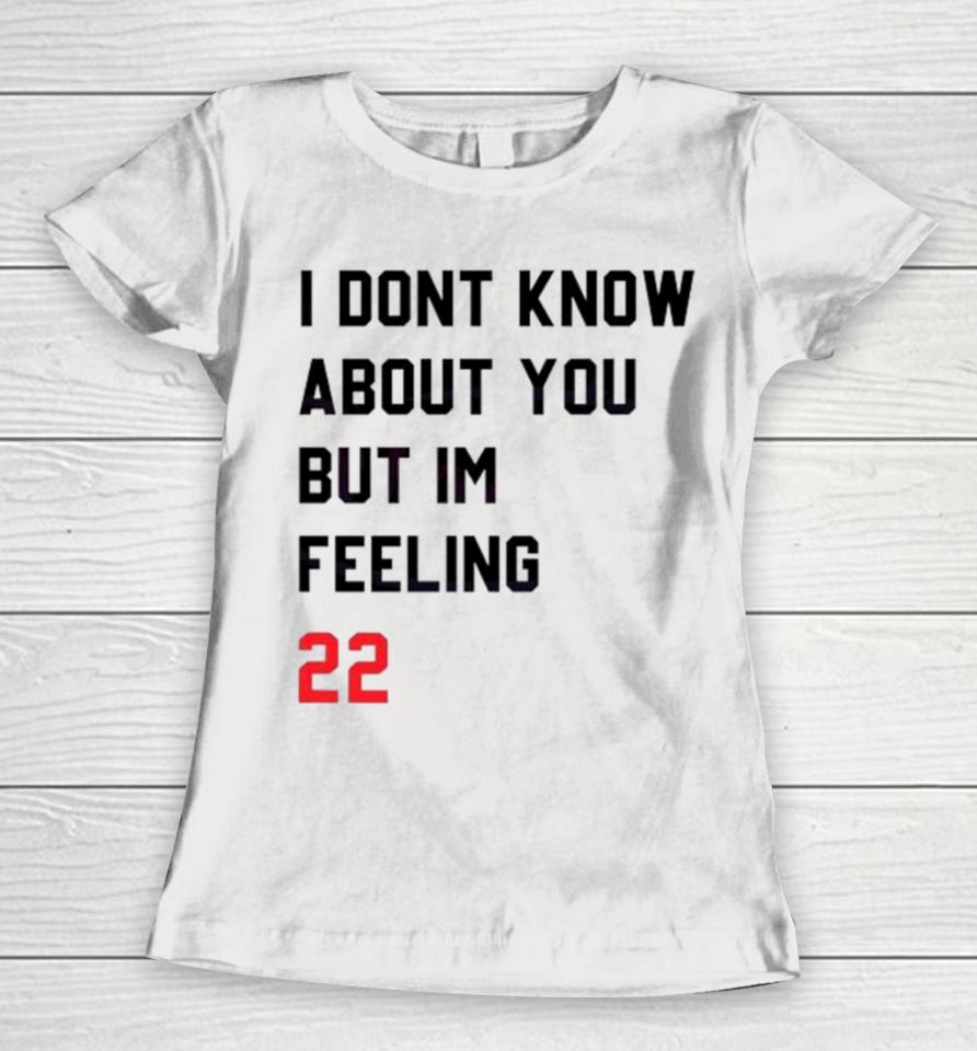 I Dont Know About You But Im Feeling 22 Women T-Shirt