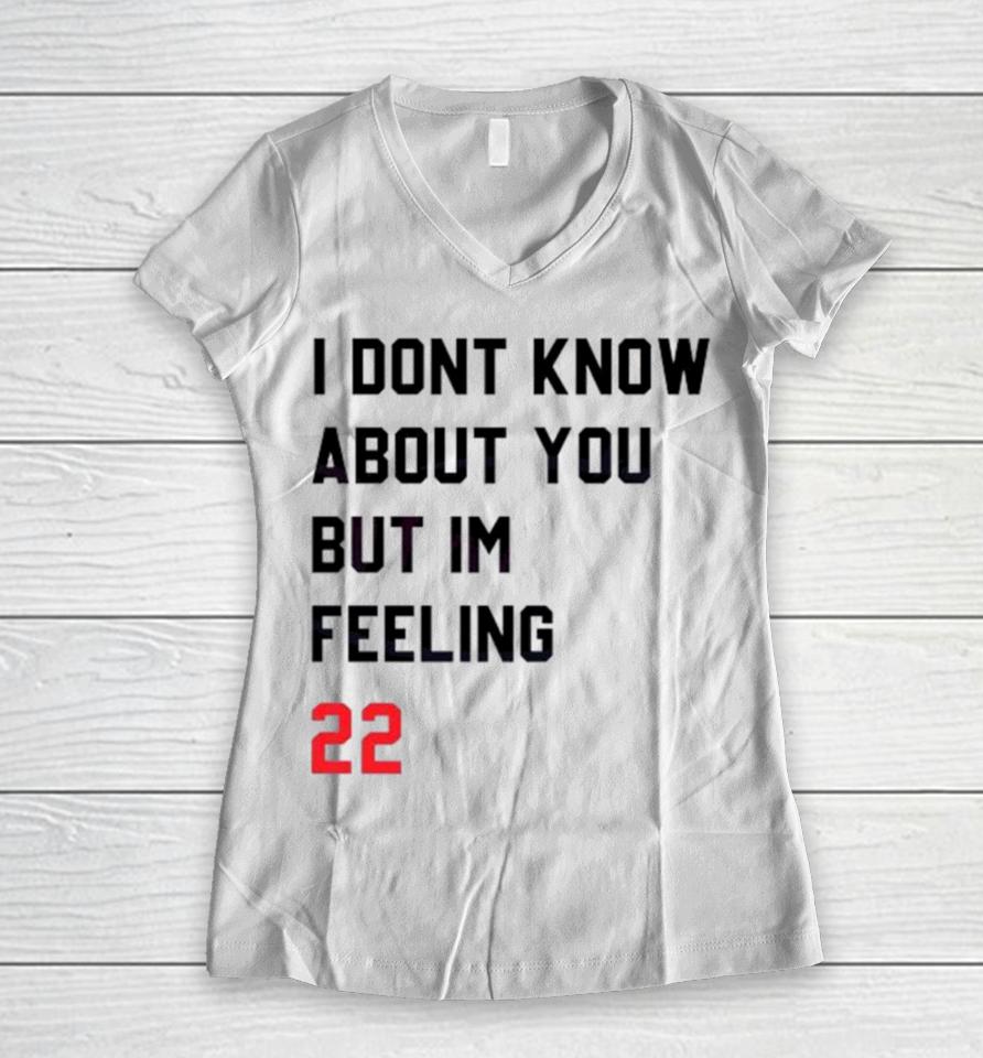 I Dont Know About You But Im Feeling 22 Women V-Neck T-Shirt