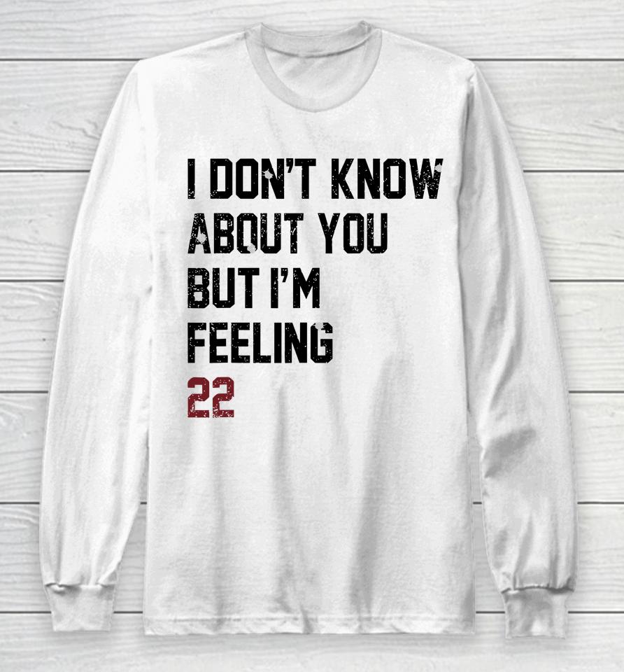 I Don't Know About You But I'm Feeling 22 Long Sleeve T-Shirt