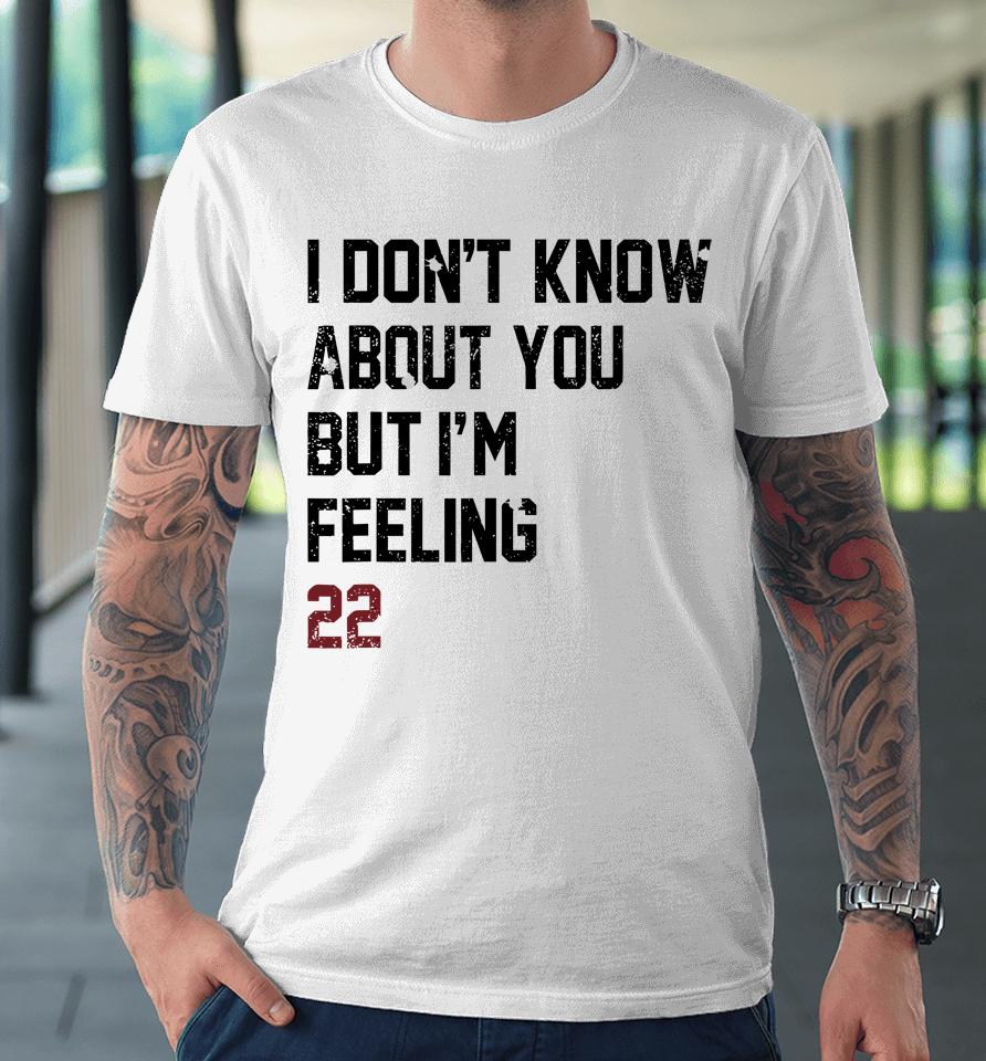 I Don't Know About You But I'm Feeling 22 Premium T-Shirt