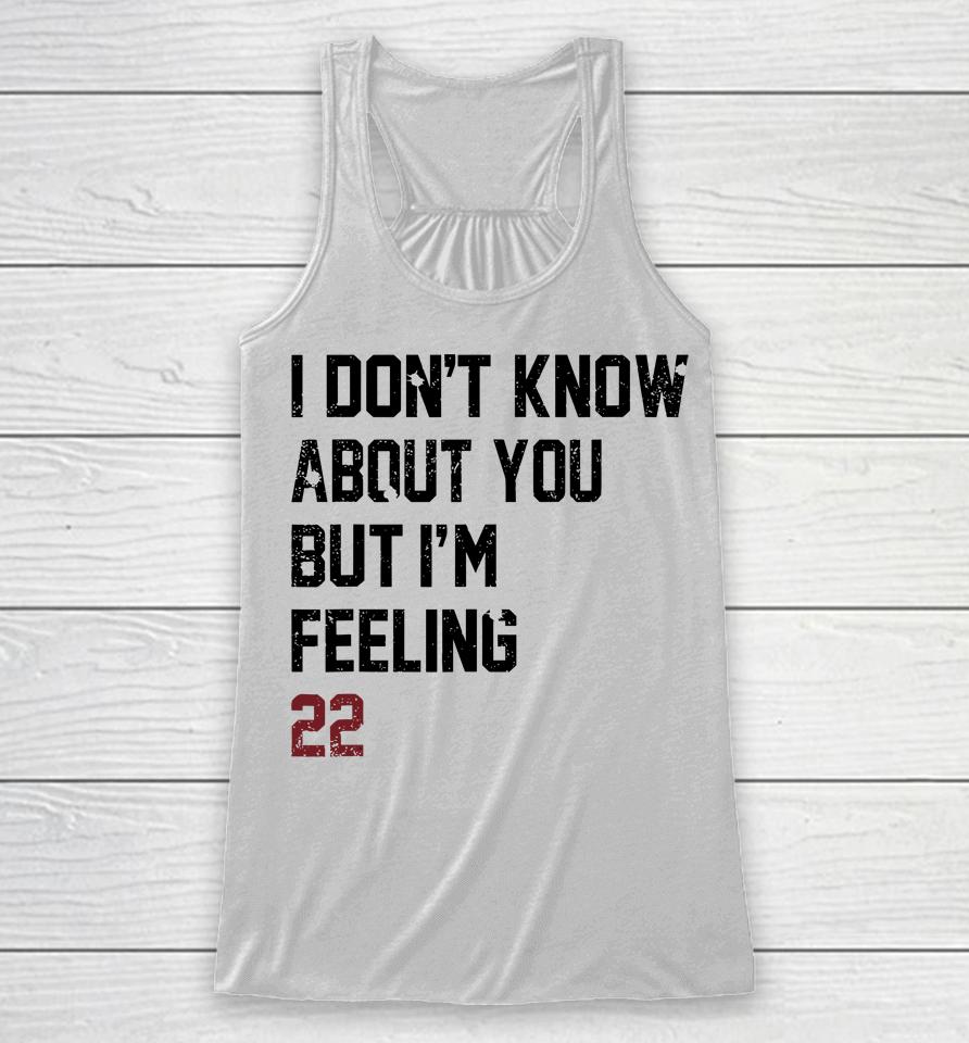 I Don't Know About You But I'm Feeling 22 Racerback Tank