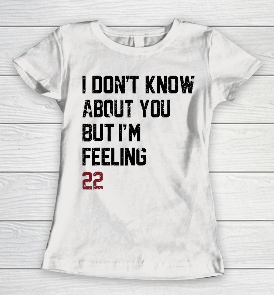 I Don't Know About You But I'm Feeling 22 Women T-Shirt