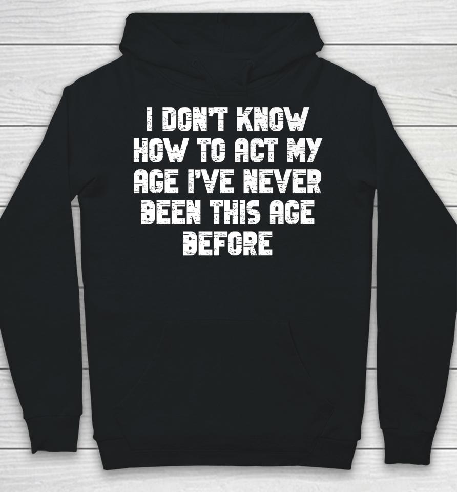 I Dont Know How To Act My Age I Have Never Been This Old Age Hoodie