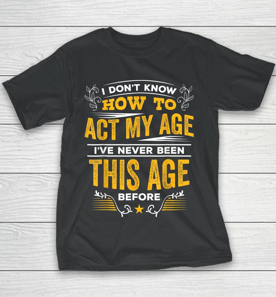 I Don't Know How To Act My Age I've Never Been This Age Youth T-Shirt