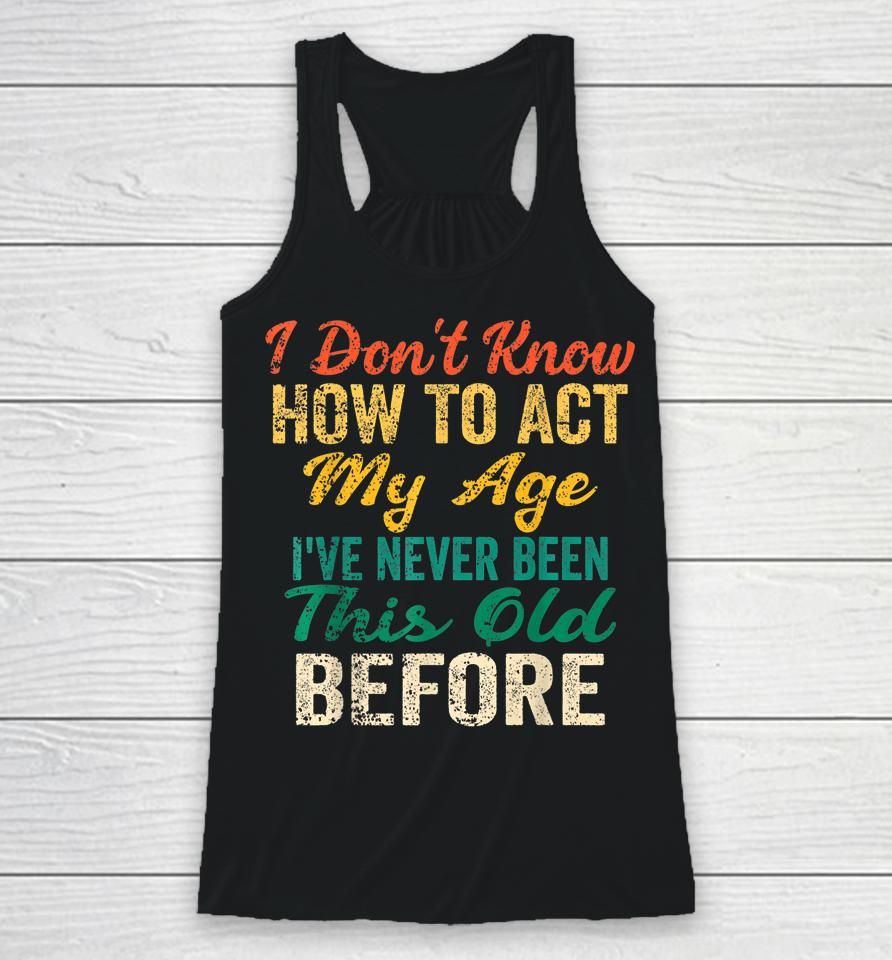 I Don't Know How To Act My Age Racerback Tank