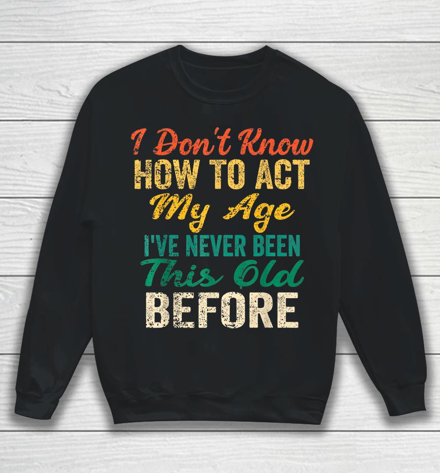 I Don't Know How To Act My Age Sweatshirt