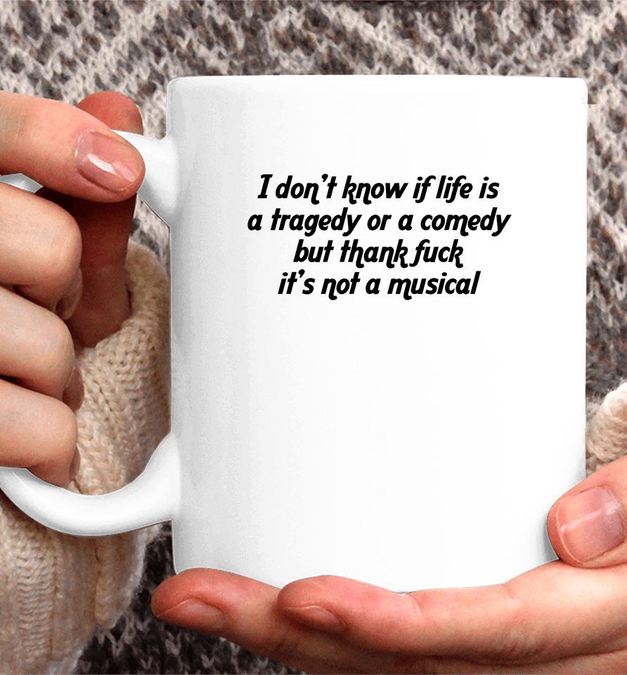I Don't Know If Life Is A Tragedy Or A Comedy But Thank Fuck It's Not A Musical Coffee Mug