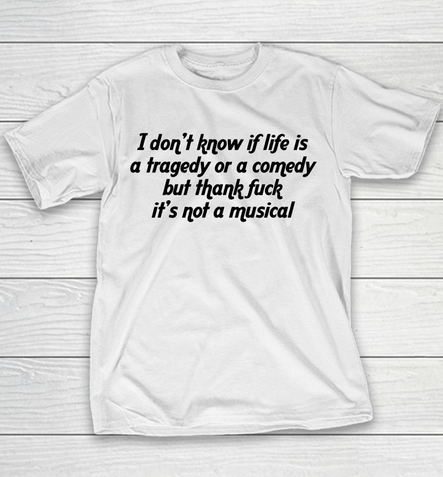 I Don't Know If Life Is A Tragedy Or A Comedy But Thank Fuck It's Not A Musical Youth T-Shirt