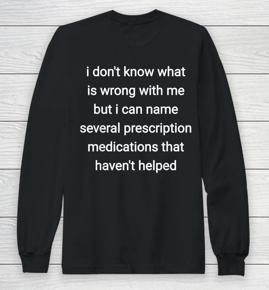 I Don't Know What Is Wrong With Me But I Can Name Several Long Sleeve T-Shirt