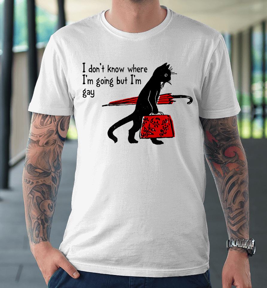 I Don't Know Where I'm Going But I'm Gay Funny Black Cat Premium T-Shirt