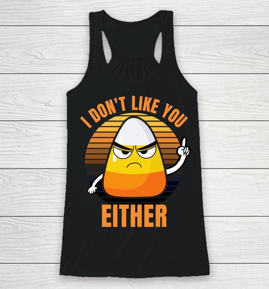 I Don't Like You Either Funny Candy Corn Halloween Racerback Tank