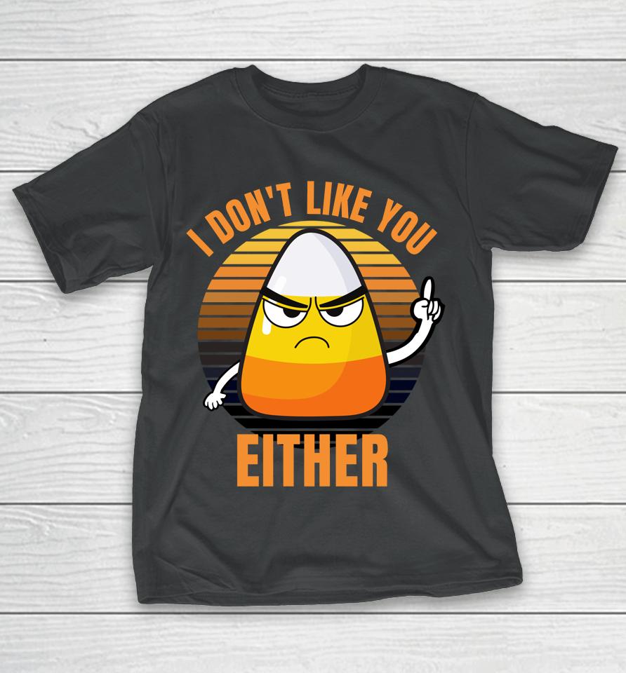 I Don't Like You Either Funny Candy Corn Halloween T-Shirt