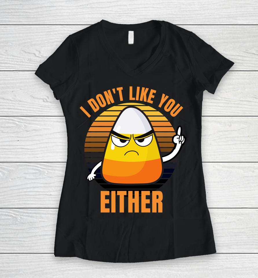 I Don't Like You Either Funny Candy Corn Halloween Women V-Neck T-Shirt