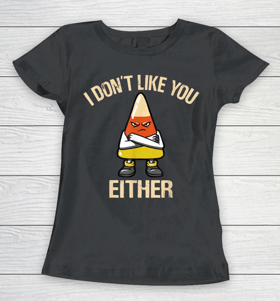I Don't Like You Either Funny Halloween Candy Corn Women T-Shirt