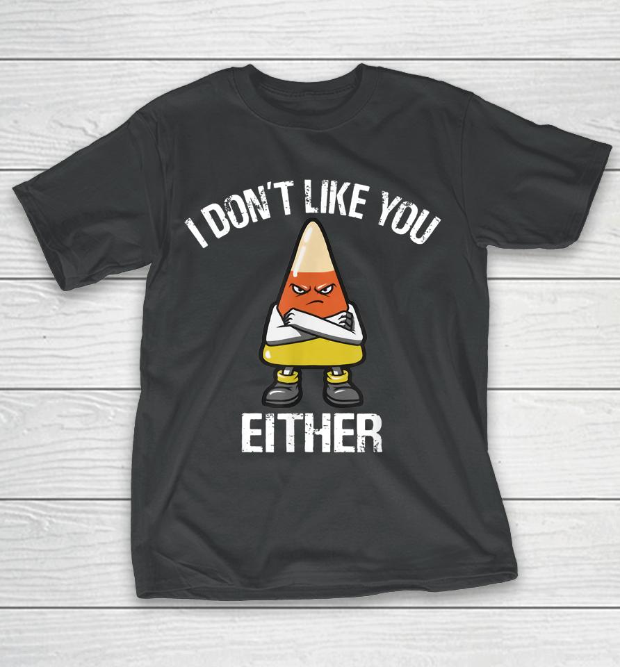 I Don't Like You Either Halloween Candy Corn T-Shirt