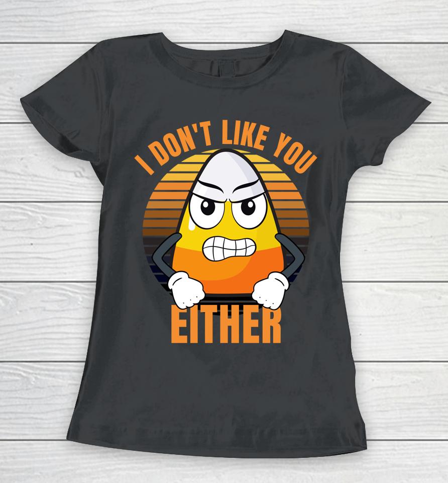 I Don't Like You Either T-Shirt Candy Corn Halloween Women T-Shirt